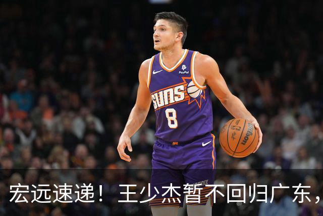 宏远速递！王少杰暂不回归广东，徐杰深夜分享动态，杜锋最新动向